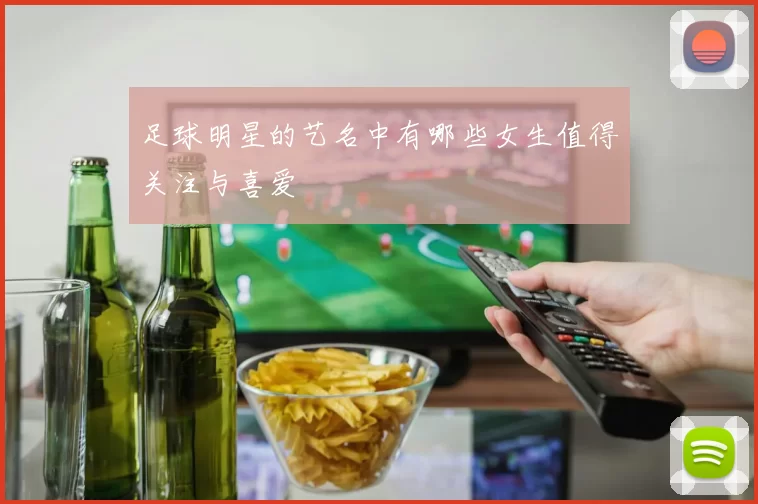 足球明星的艺名中有哪些女生值得关注与喜爱